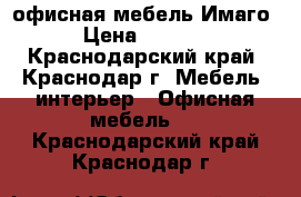 офисная мебель Имаго › Цена ­ 2 465 - Краснодарский край, Краснодар г. Мебель, интерьер » Офисная мебель   . Краснодарский край,Краснодар г.